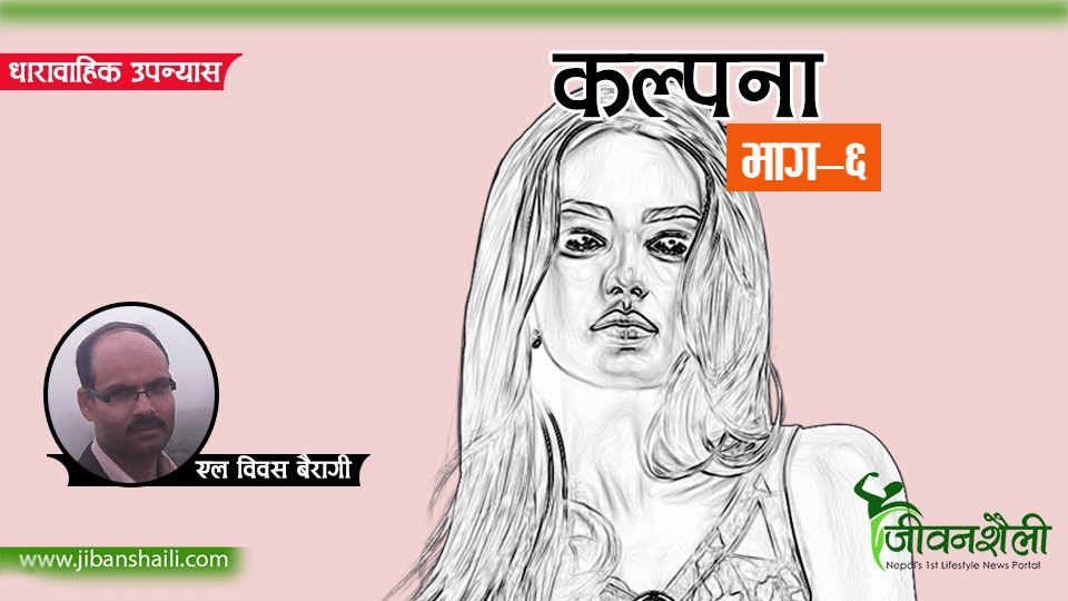 धाराबाहिक उपन्यास ‘कल्पना’ (भाग–६)