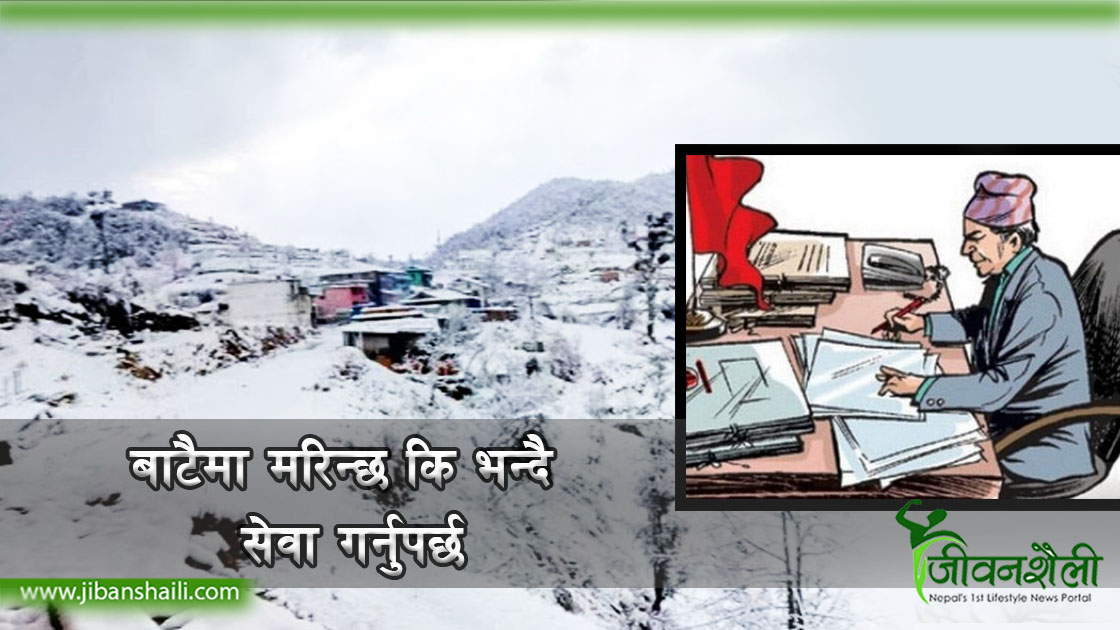 दुर्गमका कर्मचारीका दुःख : ‘बाटैमा मरिन्छ कि भन्दै सेवा गर्नुपर्छ’